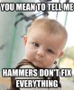 You mean to tell me hammers don't fix everything.jpg